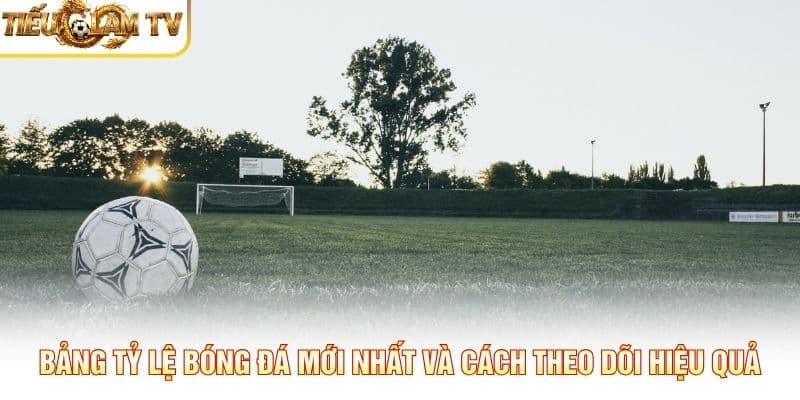 Bảng Tỷ Lệ Bóng Đá Mới Nhất Bảng Tỷ Lệ Bóng Đá Mới Nhất