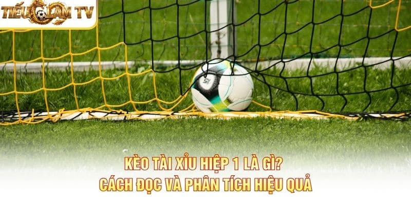 Kèo Tài Xỉu Hiệp 1 Kèo Tài Xỉu Hiệp 1