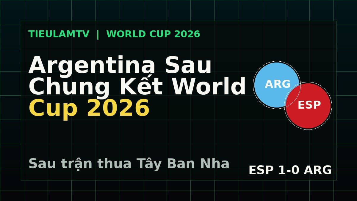 Argentina sau chung kết World Cup 2026 sau trận thua Tây Ban Nha Argentina sau chung kết World Cup 2026 sau trận thua Tây Ban Nha