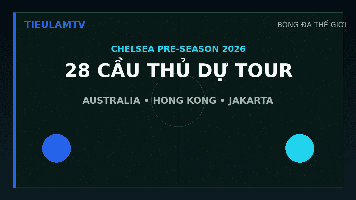 Đội hình Chelsea gồm 28 cầu thủ du đấu châu Á năm 2026 Đội hình Chelsea gồm 28 cầu thủ du đấu châu Á năm 2026