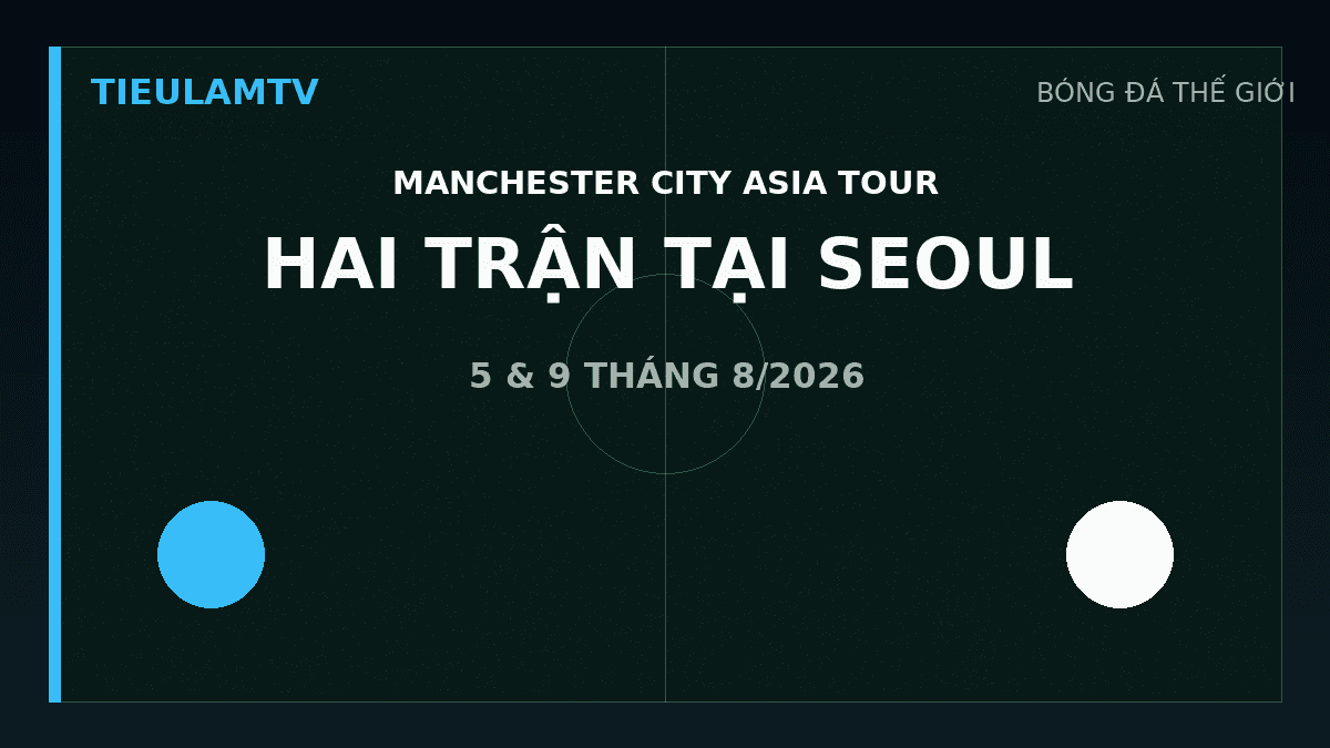 Manchester City thi đấu hai trận tại Seoul tháng 8 năm 2026 Manchester City thi đấu hai trận tại Seoul tháng 8 năm 2026